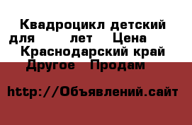 Квадроцикл детский для 3 - 5 лет. › Цена ­ 3 - Краснодарский край Другое » Продам   